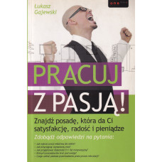Pracuj z pasją! : znajdź posadę, która da ci satysfakcję, radość i pieniądze